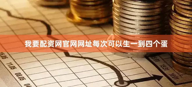 我要配资网官网网址每次可以生一到四个蛋