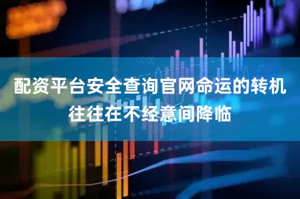 配资平台安全查询官网命运的转机往往在不经意间降临