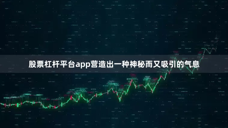 股票杠杆平台app营造出一种神秘而又吸引的气息