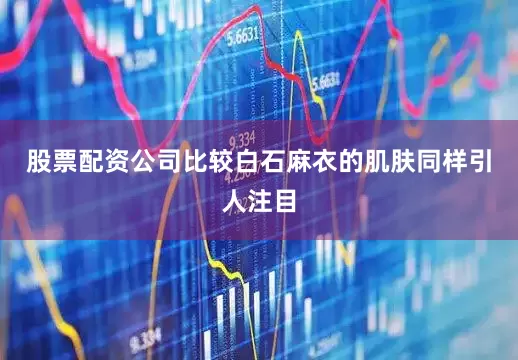 股票配资公司比较白石麻衣的肌肤同样引人注目