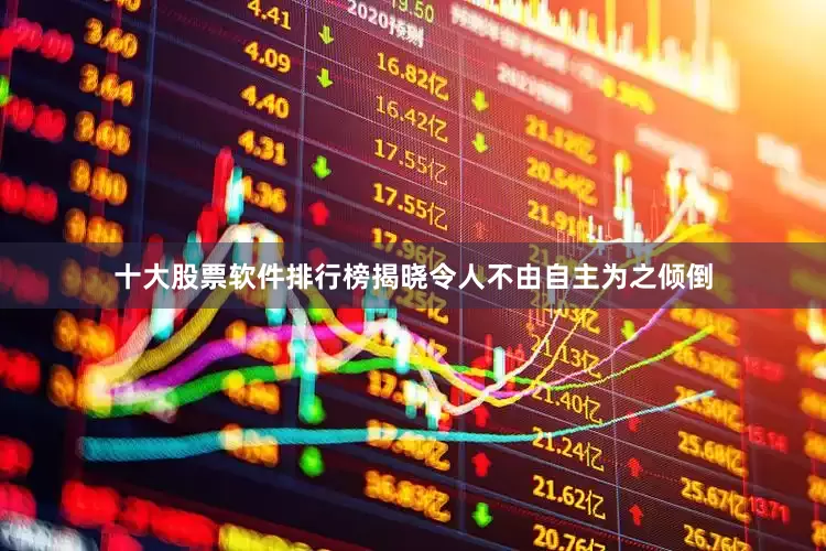 十大股票软件排行榜揭晓令人不由自主为之倾倒