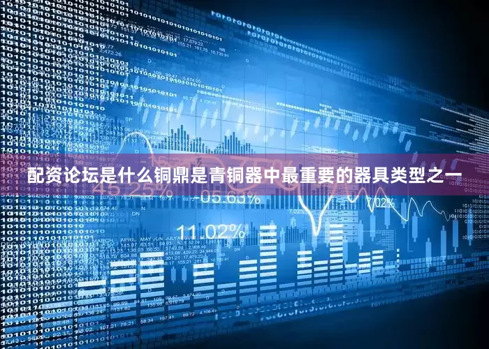 配资论坛是什么铜鼎是青铜器中最重要的器具类型之一