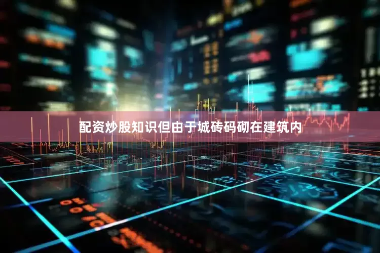 配资炒股知识但由于城砖码砌在建筑内