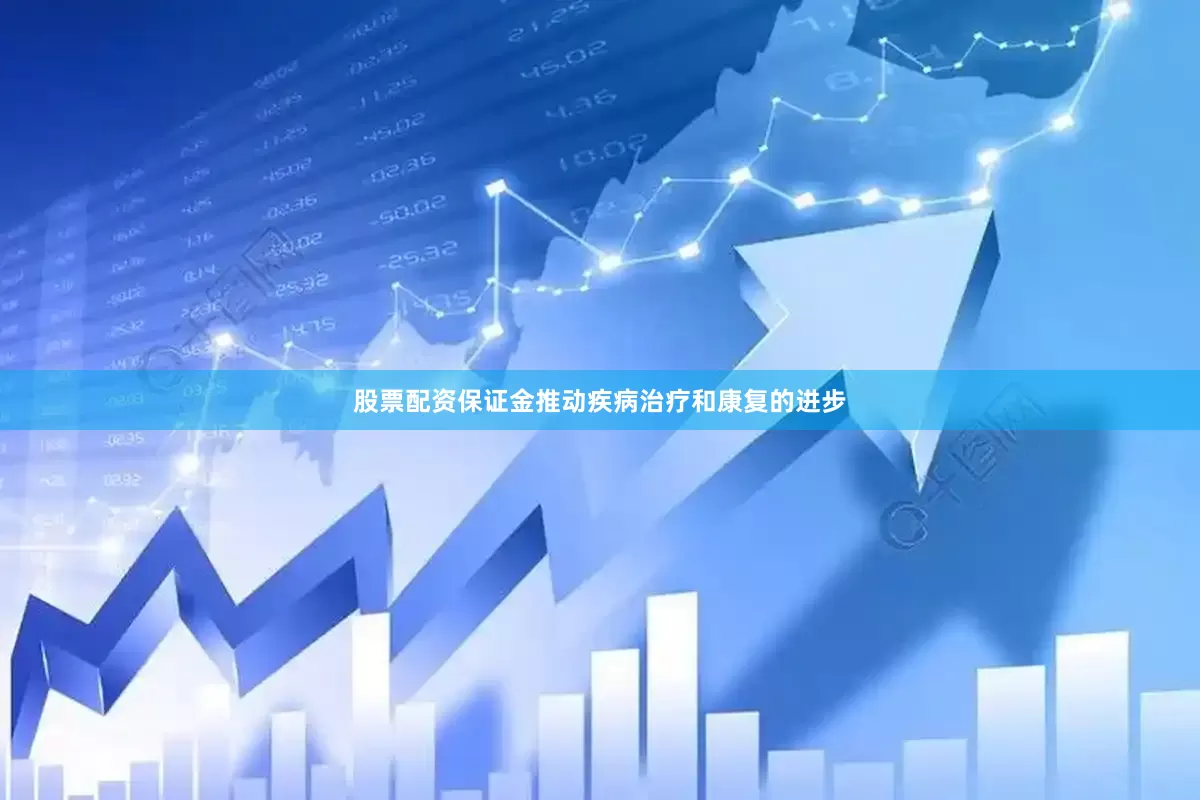 股票配资保证金推动疾病治疗和康复的进步