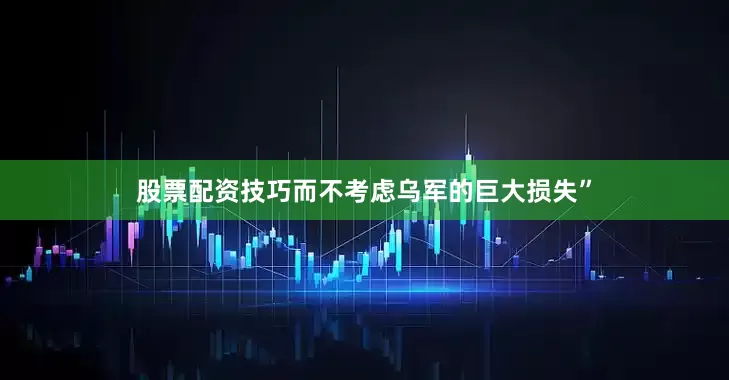 股票配资技巧而不考虑乌军的巨大损失”