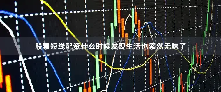 股票短线配资什么时候发现生活也索然无味了
