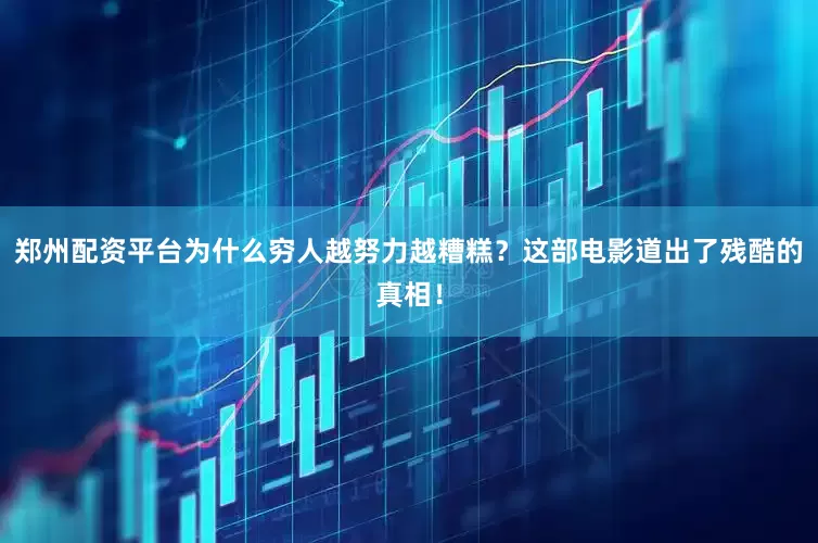 郑州配资平台为什么穷人越努力越糟糕？这部电影道出了残酷的真相！