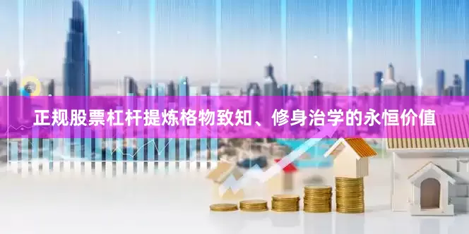 正规股票杠杆提炼格物致知、修身治学的永恒价值