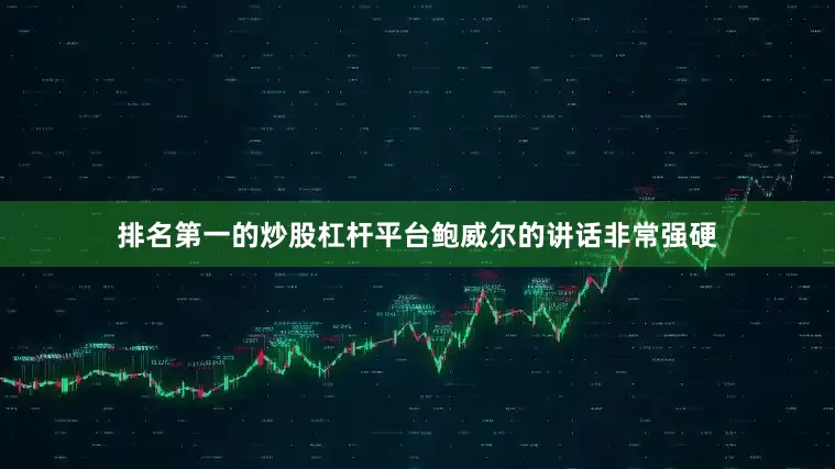 排名第一的炒股杠杆平台鲍威尔的讲话非常强硬