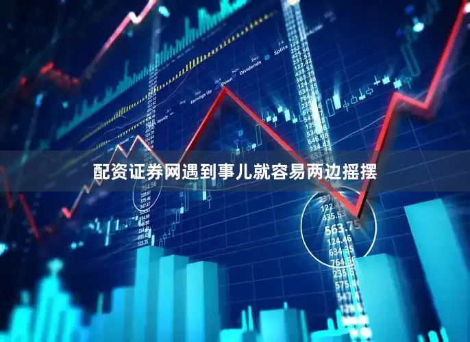 配资证券网遇到事儿就容易两边摇摆