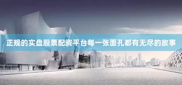 正规的实盘股票配资平台每一张面孔都有无尽的故事