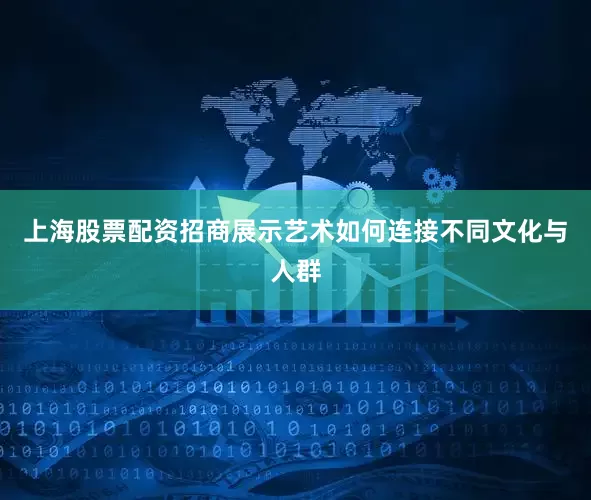 上海股票配资招商展示艺术如何连接不同文化与人群