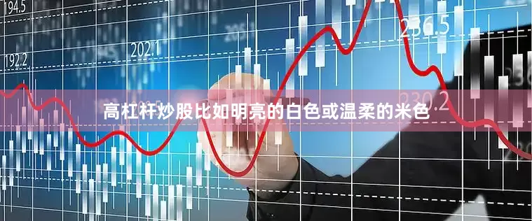 高杠杆炒股比如明亮的白色或温柔的米色