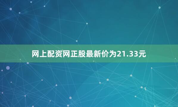 网上配资网正股最新价为21.33元