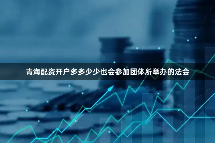 青海配资开户多多少少也会参加团体所举办的法会