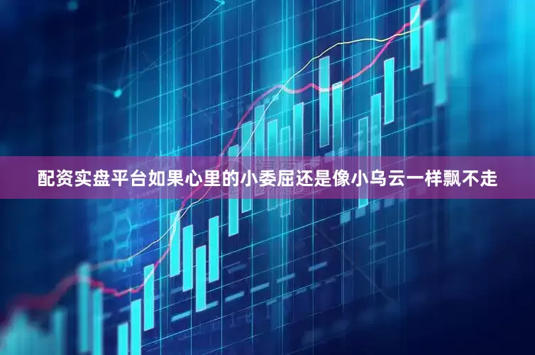 配资实盘平台如果心里的小委屈还是像小乌云一样飘不走