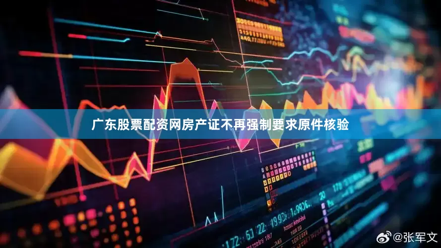 广东股票配资网房产证不再强制要求原件核验