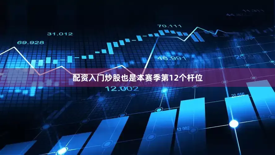 配资入门炒股也是本赛季第12个杆位