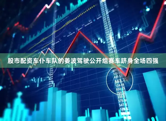 股市配资　　车仆车队的姜波驾驶公开组赛车跻身全场四强