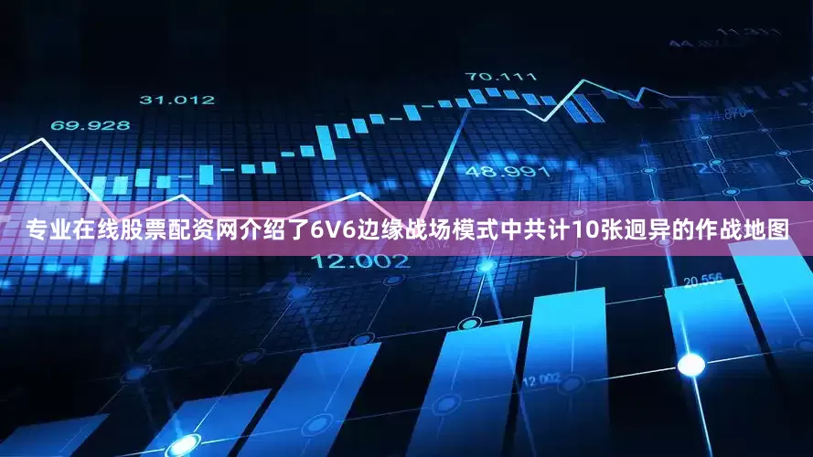 专业在线股票配资网介绍了6V6边缘战场模式中共计10张迥异的作战地图