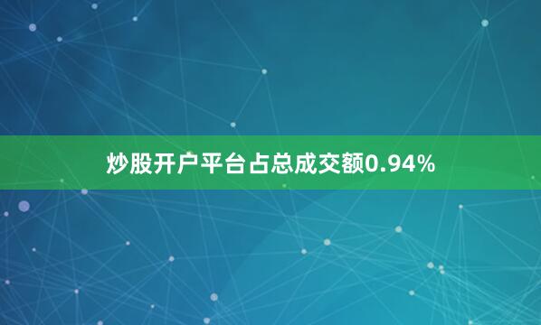 炒股开户平台占总成交额0.94%