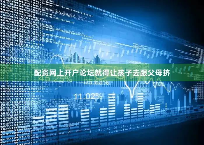 配资网上开户论坛就得让孩子去跟父母挤