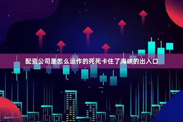 配资公司是怎么运作的死死卡住了海峡的出入口