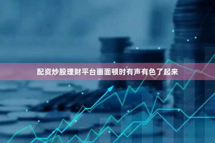 配资炒股理财平台画面顿时有声有色了起来