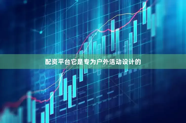 配资平台它是专为户外活动设计的