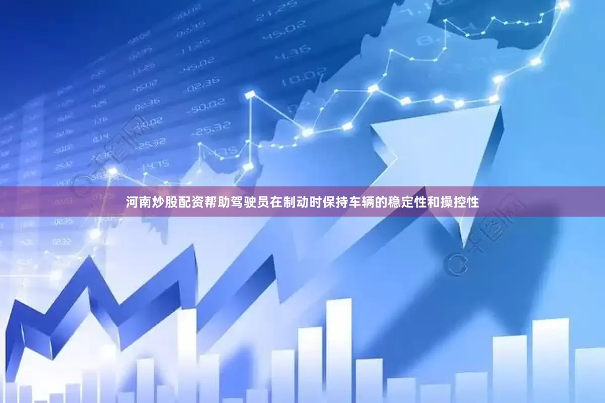 河南炒股配资帮助驾驶员在制动时保持车辆的稳定性和操控性
