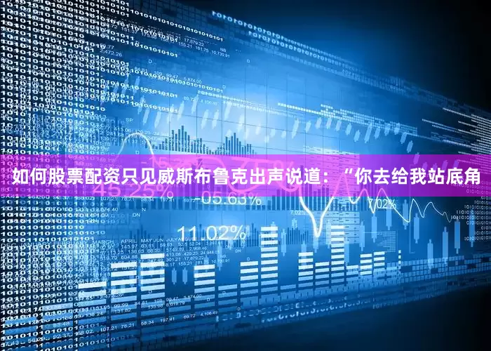 如何股票配资只见威斯布鲁克出声说道：“你去给我站底角