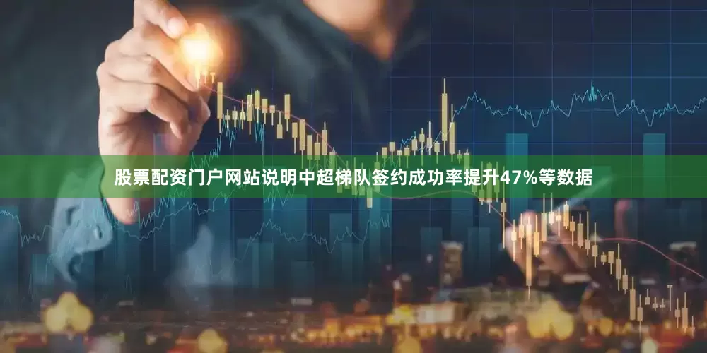 股票配资门户网站说明中超梯队签约成功率提升47%等数据
