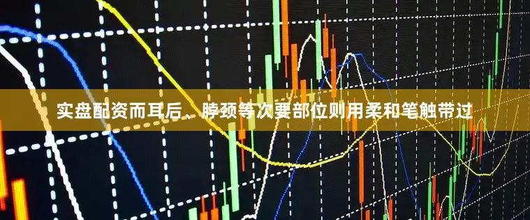 实盘配资而耳后、脖颈等次要部位则用柔和笔触带过