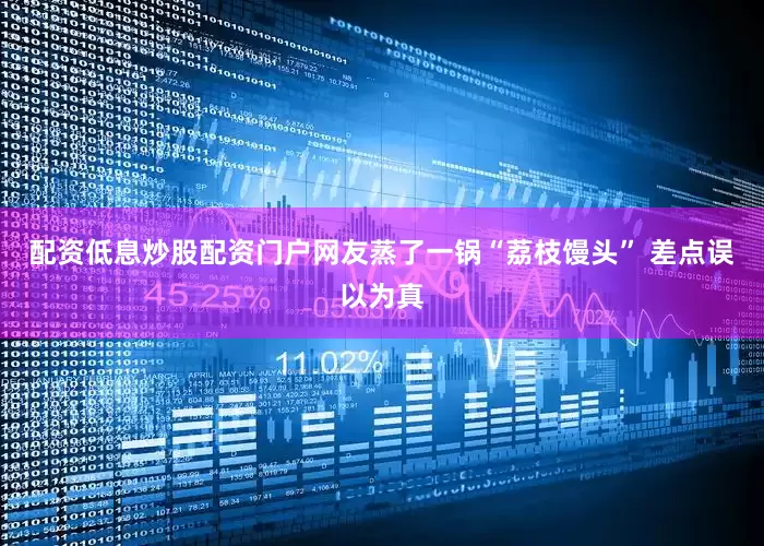 配资低息炒股配资门户网友蒸了一锅“荔枝馒头” 差点误以为真