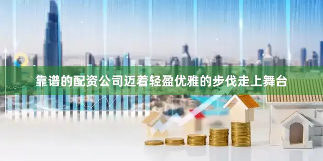 靠谱的配资公司迈着轻盈优雅的步伐走上舞台