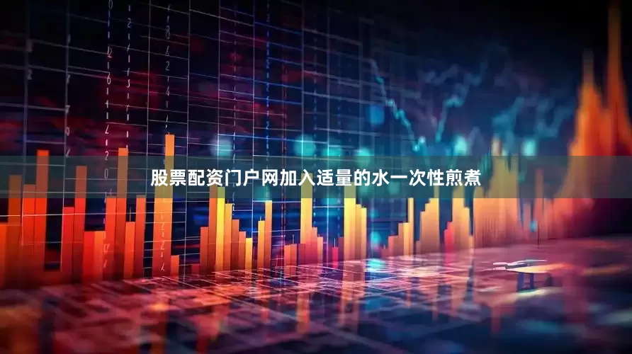 股票配资门户网加入适量的水一次性煎煮