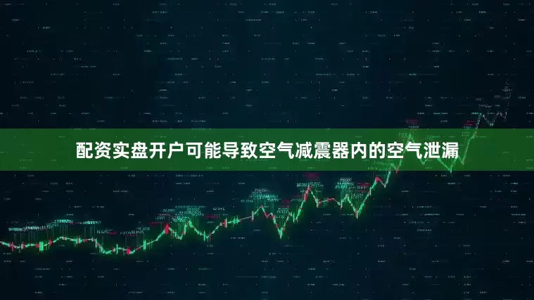 配资实盘开户可能导致空气减震器内的空气泄漏
