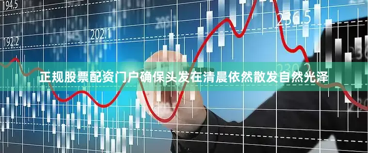 正规股票配资门户确保头发在清晨依然散发自然光泽