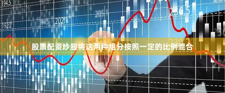 股票配资炒股将这两种组分按照一定的比例混合