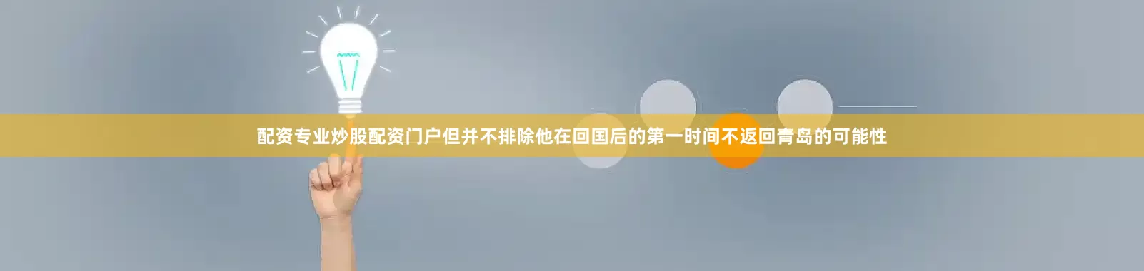 配资专业炒股配资门户但并不排除他在回国后的第一时间不返回青岛的可能性