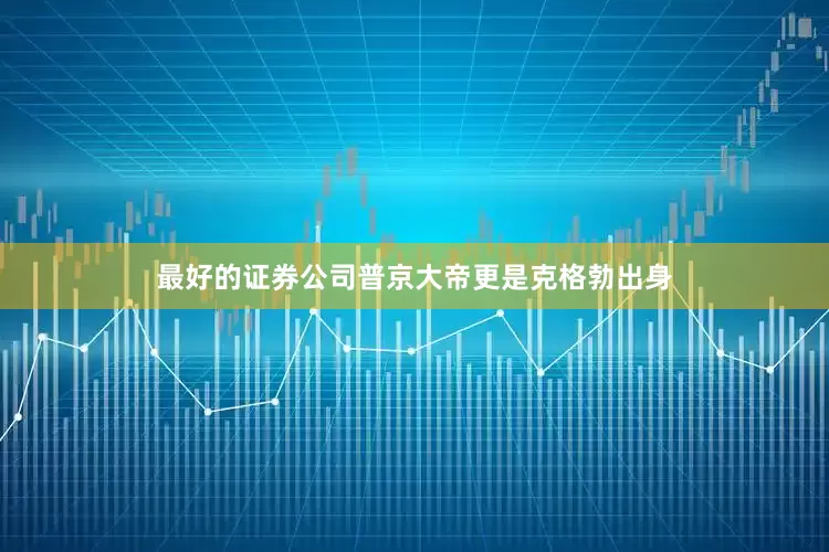 最好的证券公司普京大帝更是克格勃出身