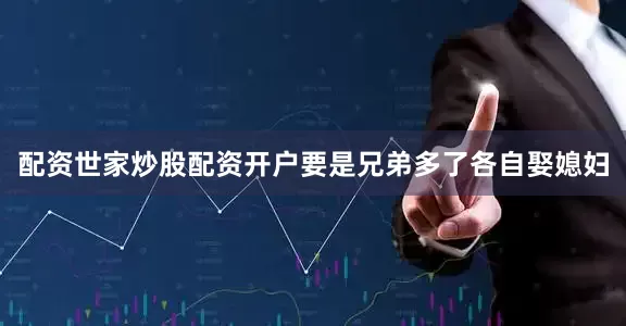 配资世家炒股配资开户要是兄弟多了各自娶媳妇
