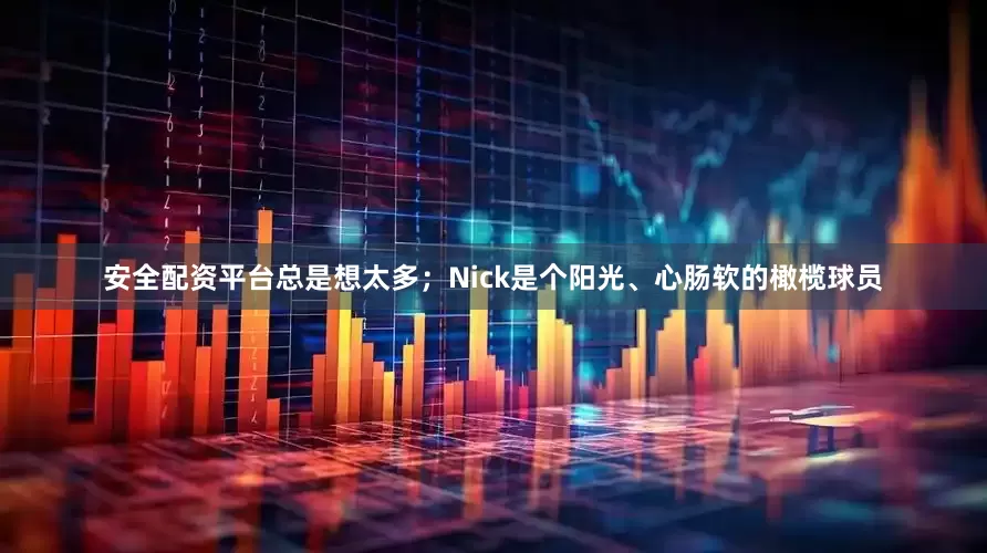 安全配资平台总是想太多；Nick是个阳光、心肠软的橄榄球员