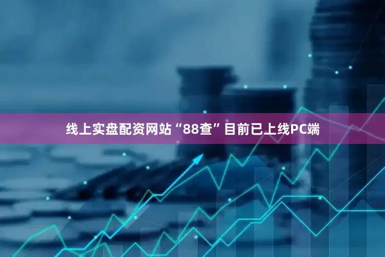 线上实盘配资网站“88查”目前已上线PC端