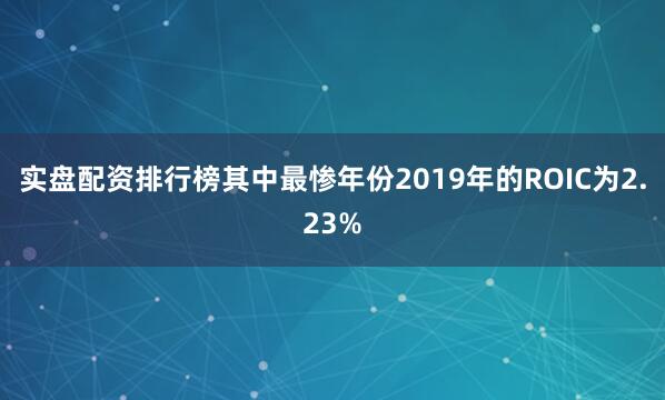 实盘配资排行榜其中最惨年份2019年的ROIC为2.23%