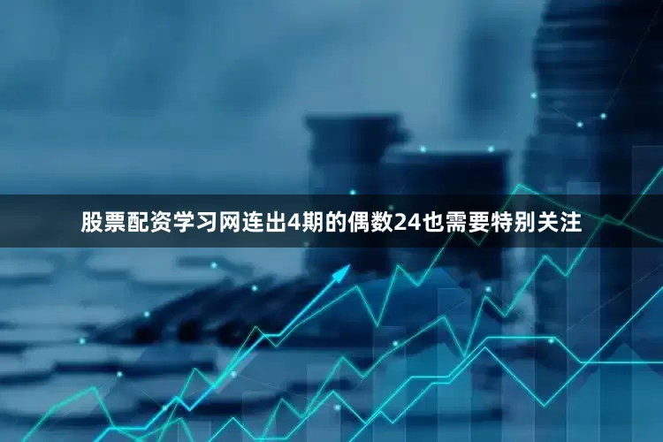 股票配资学习网连出4期的偶数24也需要特别关注