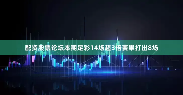 配资股票论坛本期足彩14场超3倍赛果打出8场