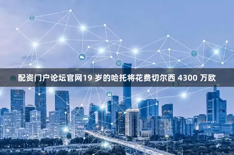 配资门户论坛官网19 岁的哈托将花费切尔西 4300 万欧