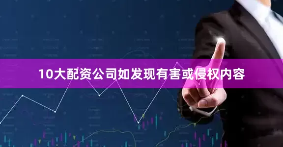 10大配资公司如发现有害或侵权内容