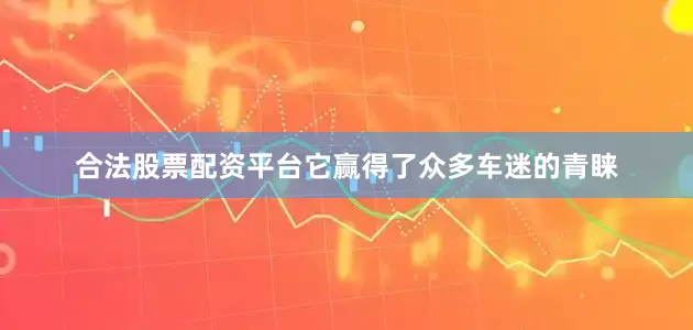 合法股票配资平台它赢得了众多车迷的青睐